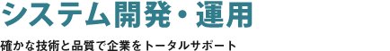 システム開発・運用 確かな技術と品質で企業をトータルサポート